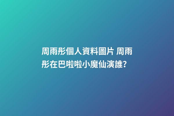 周雨彤個人資料圖片 周雨彤在巴啦啦小魔仙演誰？-第1張-觀點-玄機派